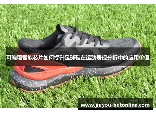 可编程智能芯片如何提升足球鞋在运动表现分析中的应用价值