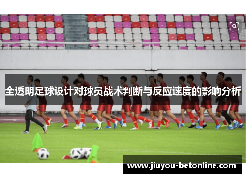 全透明足球设计对球员战术判断与反应速度的影响分析